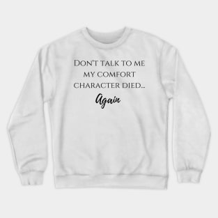 Don't talk to me my comfort character died... again Crewneck Sweatshirt